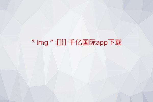 ＂img＂:[]}] 千亿国际app下载