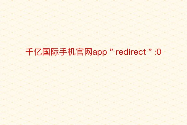 千亿国际手机官网app＂redirect＂:0