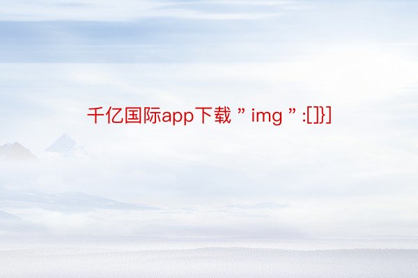 千亿国际app下载＂img＂:[]}]