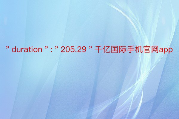 ＂duration＂:＂205.29＂千亿国际手机官网app