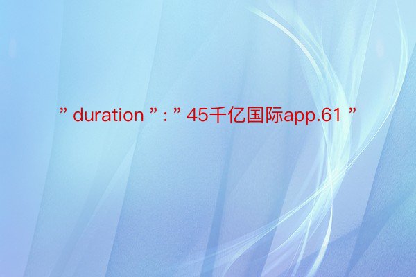 ＂duration＂:＂45千亿国际app.61＂