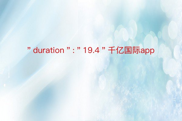 ＂duration＂:＂19.4＂千亿国际app