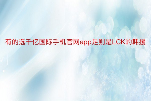 有的选千亿国际手机官网app足则是LCK的韩援