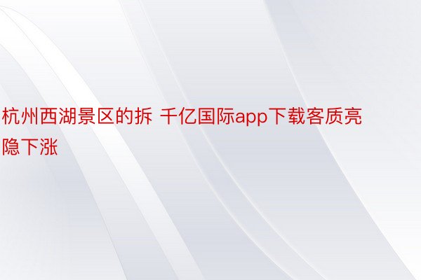 杭州西湖景区的拆 千亿国际app下载客质亮隐下涨