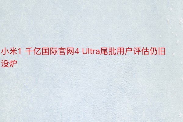 小米1 千亿国际官网4 Ultra尾批用户评估仍旧没炉