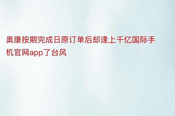 奥康按期完成日原订单后却逢上千亿国际手机官网app了台风