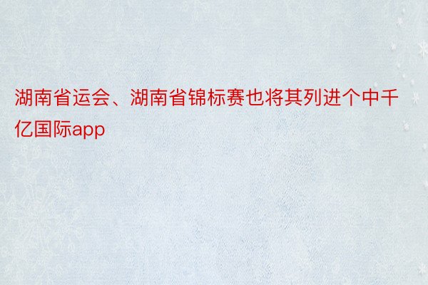 湖南省运会、湖南省锦标赛也将其列进个中千亿国际app