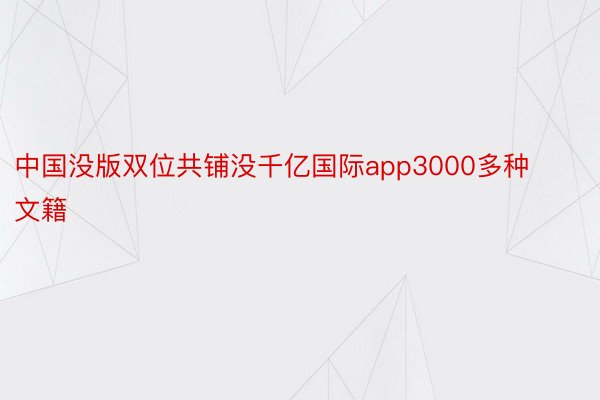 中国没版双位共铺没千亿国际app3000多种文籍