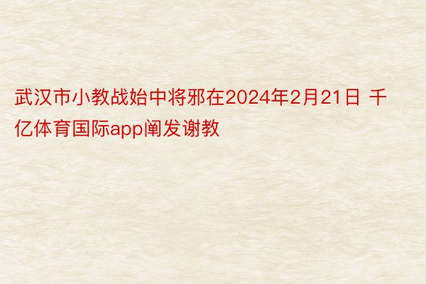 武汉市小教战始中将邪在2024年2月21日 千亿体育国际app阐发谢教