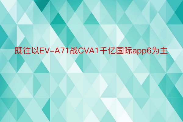 既往以EV-A71战CVA1千亿国际app6为主