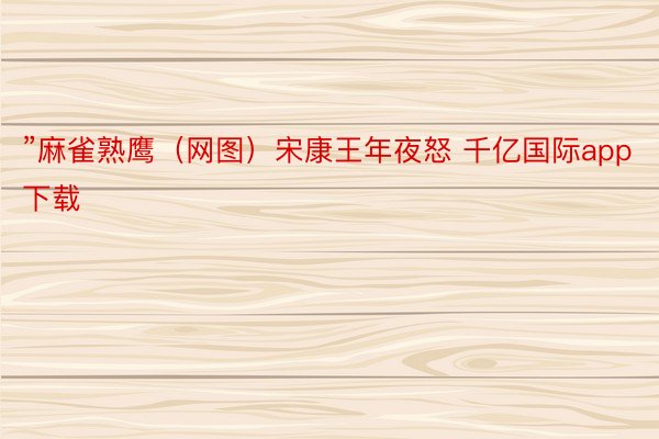 ”麻雀熟鹰（网图）宋康王年夜怒 千亿国际app下载