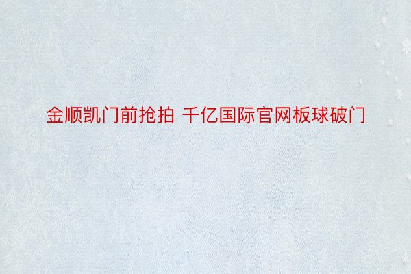 金顺凯门前抢拍 千亿国际官网板球破门