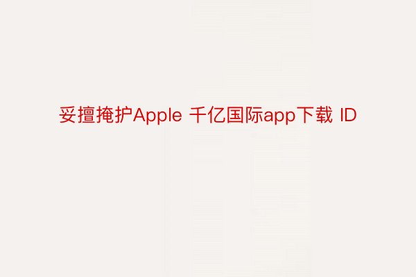 妥擅掩护Apple 千亿国际app下载 ID