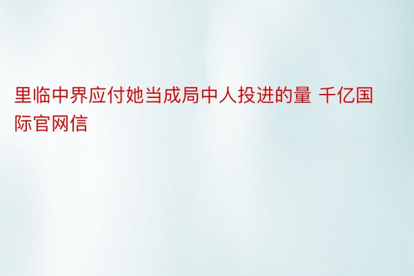 里临中界应付她当成局中人投进的量 千亿国际官网信