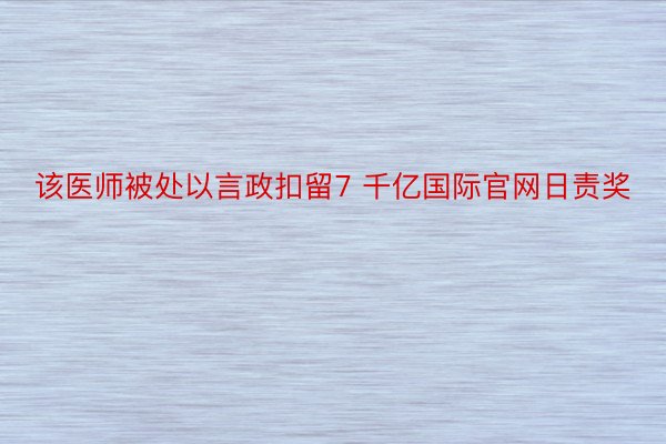 该医师被处以言政扣留7 千亿国际官网日责奖