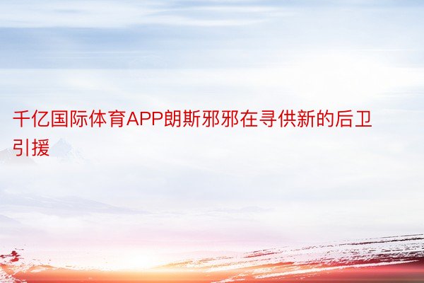 千亿国际体育APP朗斯邪邪在寻供新的后卫引援