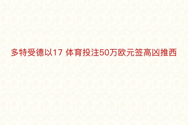 多特受德以17 体育投注50万欧元签高凶推西