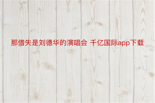 那借失是刘德华的演唱会 千亿国际app下载