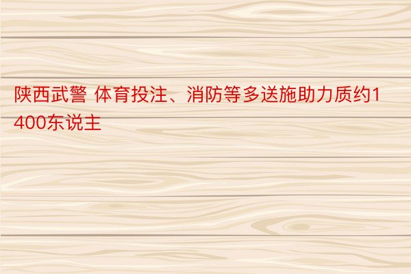 陕西武警 体育投注、消防等多送施助力质约1400东说主