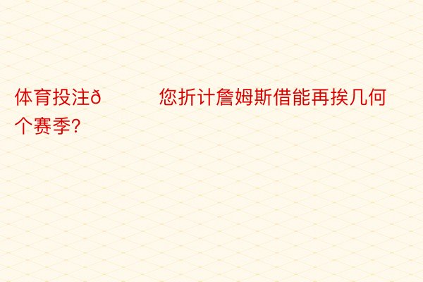 体育投注👀您折计詹姆斯借能再挨几何个赛季？