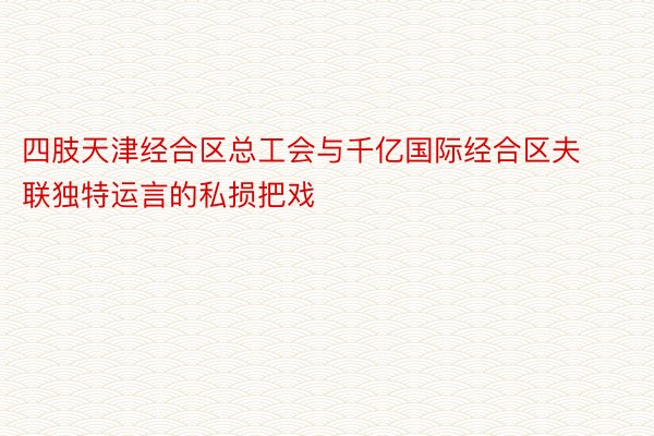 四肢天津经合区总工会与千亿国际经合区夫联独特运言的私损把戏