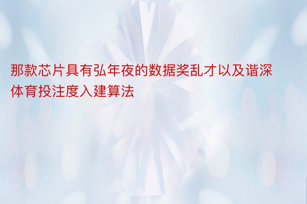 那款芯片具有弘年夜的数据奖乱才以及谐深 体育投注度入建算法