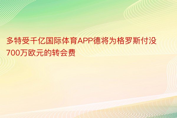 多特受千亿国际体育APP德将为格罗斯付没700万欧元的转会费