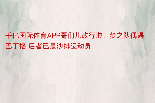 千亿国际体育APP哥们儿改行啦！梦之队偶遇巴丁格 后者已是沙排运动员