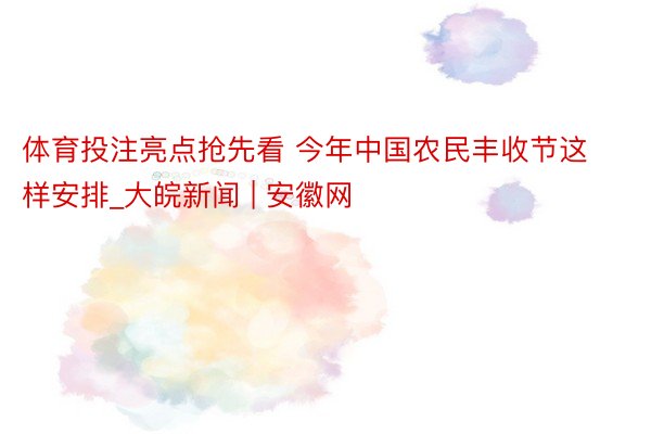 体育投注亮点抢先看 今年中国农民丰收节这样安排_大皖新闻 | 安徽网